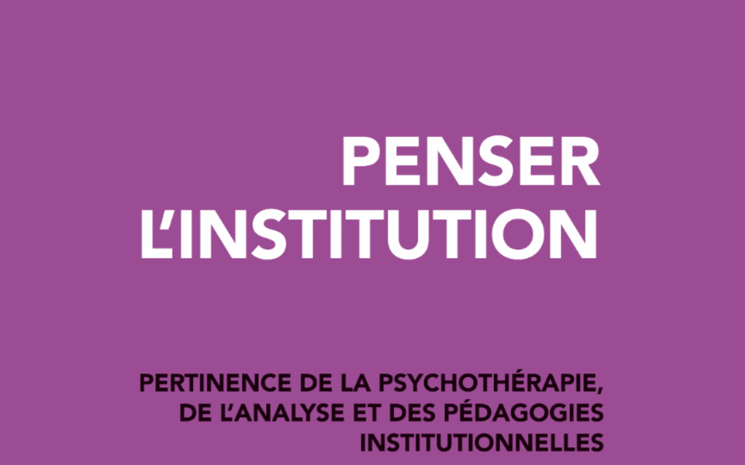 Penser l&rsquo;institution – Pertinence de la psychothérapie, de l’analyse et des pédagogies institutionnelles